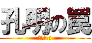 孔明の罠 (今です!!)