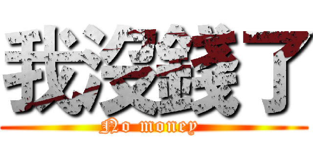 我沒錢了 (No money )