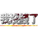 我沒錢了 (No money )