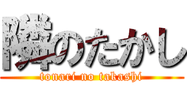 隣のたかし (tonari no takashi)