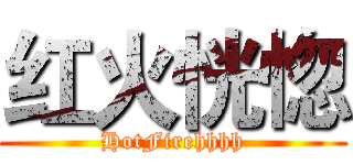 红火恍惚 (HotFirehhhh)