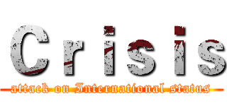 Ｃｒｉｓｉｓ (attack on International status)