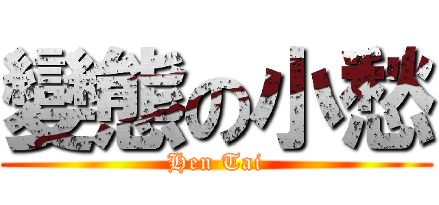 變態の小愁 (Hen Tai)