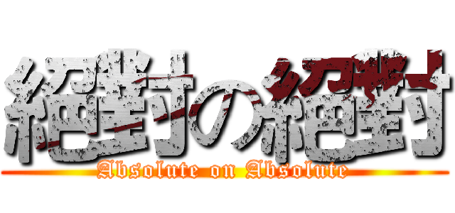 絕對の絕對 (Absolute on Absolute)