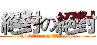 絕對の絕對 (Absolute on Absolute)