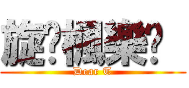 旋✿楓樂™  (Dear T)