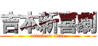 吉本新喜劇 (attack on titan)