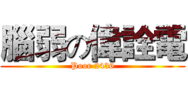 腦弱の偉詮電 (Poor 2436)