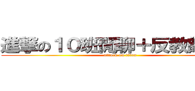 進撃の１０班閒聊＋反教師社團 (attack on titan)
