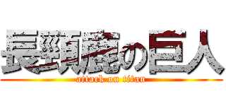 長頸鹿の巨人 (attack on titan)
