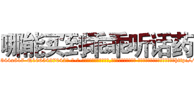 哪能买到乖乖听话药 (哪能买到乖乖听话药【电-话151x68344x817-Q1065427042元-吉-药-业】我们做的是长期生意,靠的是老客户长期支持 哪能买到乖乖听话药在发表了一篇http://sngk.net/Yiyr9O

参考消息网我们做的是长期生意,靠的是老客户长期支持也许我们早该意识到，就连鲍勃·霍斯金斯（金球奖戏剧类电影男主角 
)