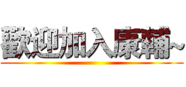 歡迎加入康輔~ ()