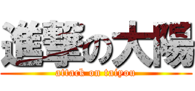 進撃の大陽 (attack on taiyou)
