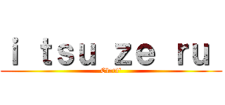 ｉ ｔｓｕ ｚｅ ｒｕ  (Clart')