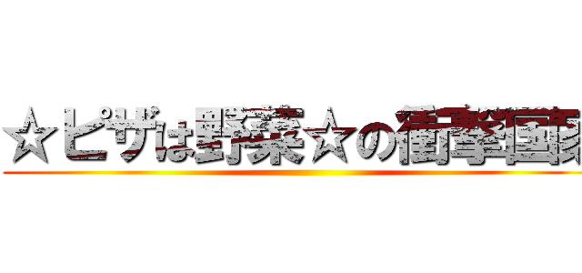 ☆ピザは野菜☆の衝撃国家 ()