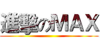 進擊のＭＡＸ ()