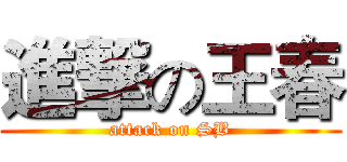 進撃の王春 (attack on SB)