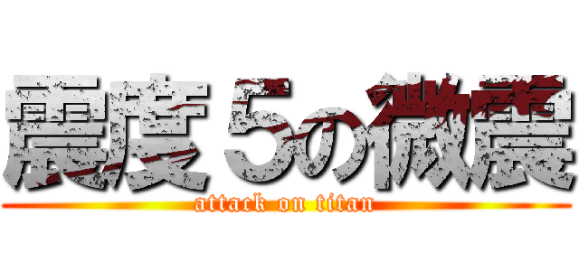 震度５の微震 (attack on titan)