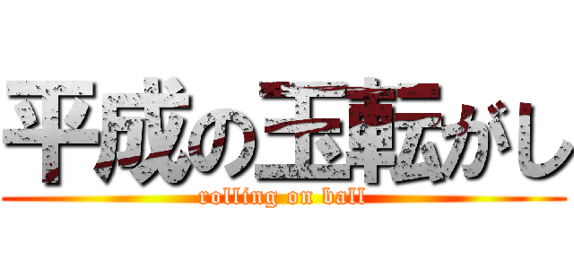 平成の玉転がし (rolling on ball)