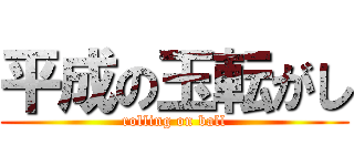 平成の玉転がし (rolling on ball)