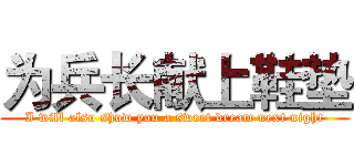 为兵长献上鞋垫 (I will also show you a sweet dream next night)