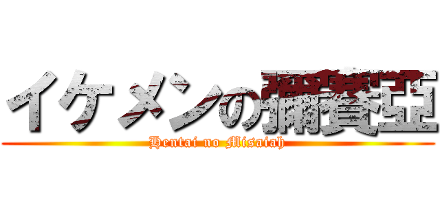 イケメンの彌賽亞 (Hentai no Misaiah)