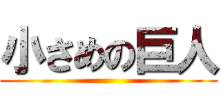 小さめの巨人 ()