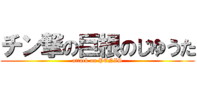チン撃の巨根のじゆうた (attack on PENIS)