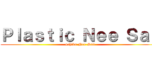 Ｐｌａｓｔｉｃ Ｎｅｅ Ｓａｎ (+chiku Nee-San)