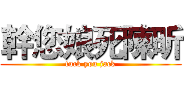 幹您娘死陳昕 (fuck you jack)