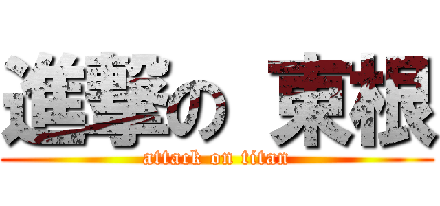 進撃の 東根 (attack on titan)