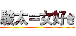 駿太＝女好き ()