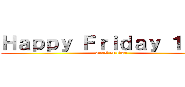 Ｈａｐｐｙ Ｆｒｉｄａｙ １３ｔｈ (attack on titan)