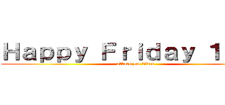 Ｈａｐｐｙ Ｆｒｉｄａｙ １３ｔｈ (attack on titan)