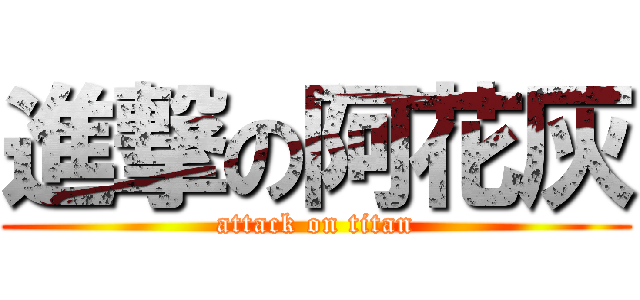 進撃の阿花灰 (attack on titan)