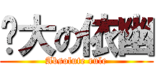 强大の依幽 (Absolute rule)