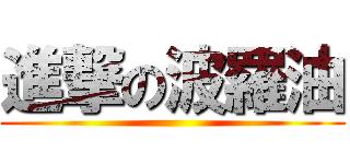 進撃の波羅油 ()