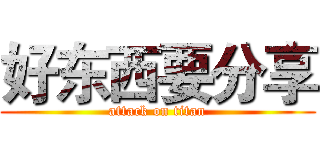 好东西要分享 (attack on titan)