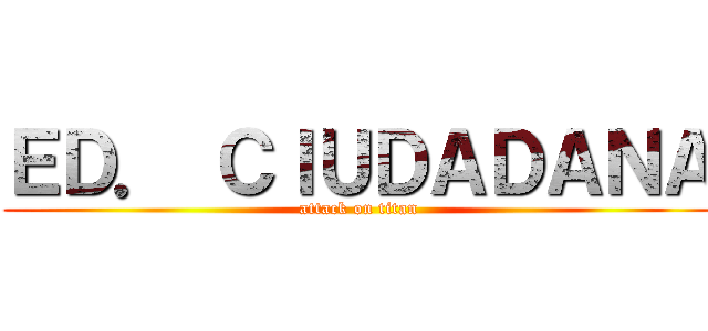 ＥＤ． ＣＩＵＤＡＤＡＮＡ (attack on titan)