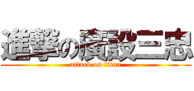 進撃の廣設三忠 (attack on titan)