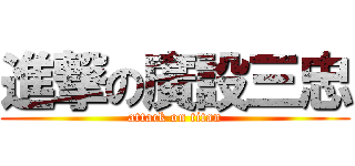 進撃の廣設三忠 (attack on titan)