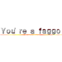 Ｙｏｕ'ｒｅ ａ ｆａｇｇｏｔ (You have shit taste lel)