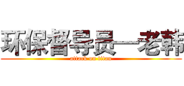 环保督导员—老韩 (attack on titan)