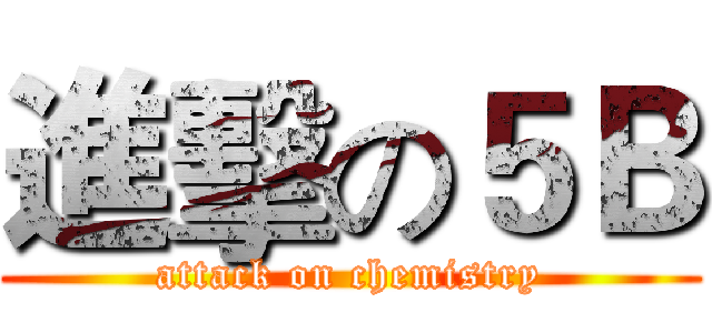 進擊の５Ｂ (attack on chemistry)