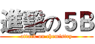 進擊の５Ｂ (attack on chemistry)