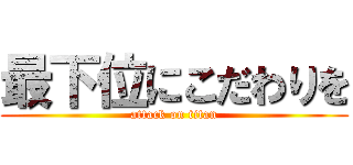 最下位にこだわりを (attack on titan)