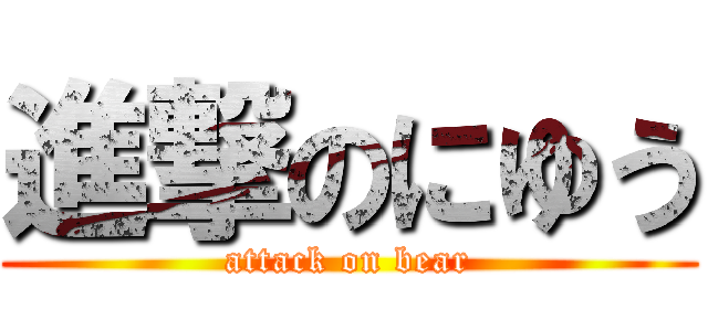 進撃のにゆう (attack on bear)