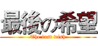 最後の希望 (The last wish)