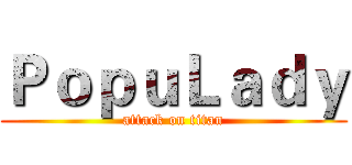 ＰｏｐｕＬａｄｙ (attack on titan)