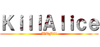 ＫｉｌｌＡｌｉｃｅ (WTF!!!)